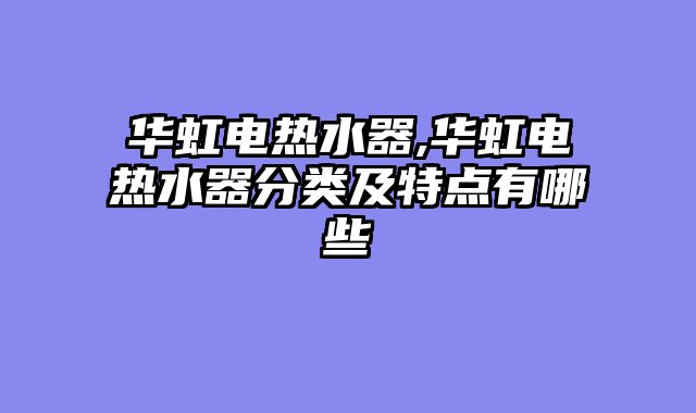 华虹电热水器,华虹电热水器分类及特点有哪些