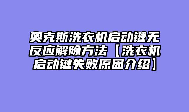 奥克斯洗衣机启动键无反应解除方法【洗衣机启动键失败原因介绍】