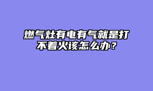 燃气灶有电有气就是打不着火该怎么办？