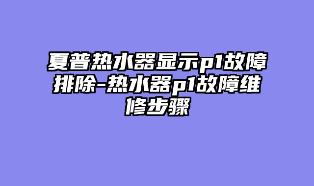 夏普热水器显示p1故障排除-热水器p1故障维修步骤