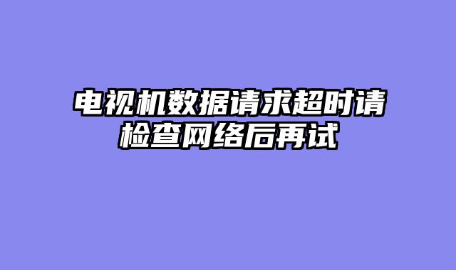 电视机数据请求超时请检查网络后再试