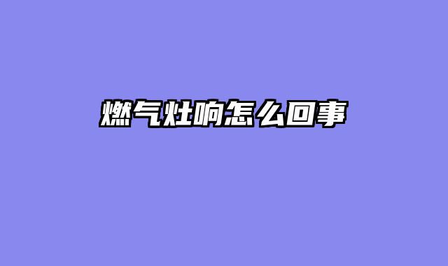 燃气灶响怎么回事