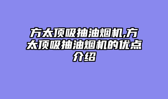 方太顶吸抽油烟机,方太顶吸抽油烟机的优点介绍