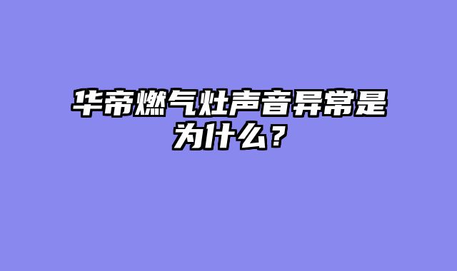 华帝燃气灶声音异常是为什么？