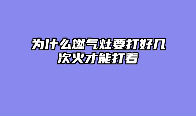 为什么燃气灶要打好几次火才能打着