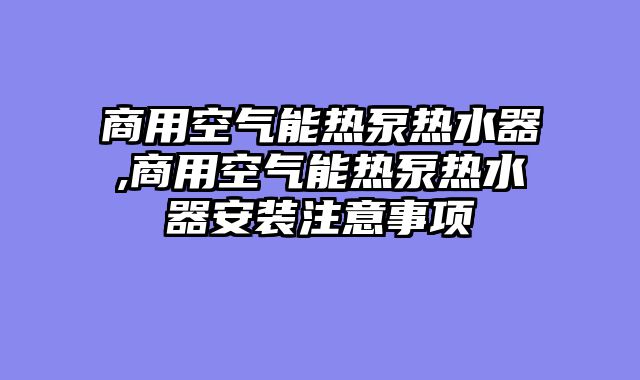 商用空气能热泵热水器,商用空气能热泵热水器安装注意事项