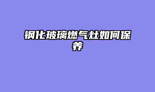 钢化玻璃燃气灶如何保养