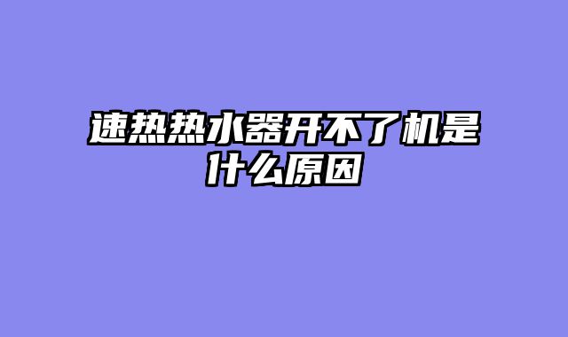 速热热水器开不了机是什么原因