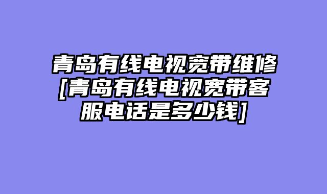 青岛有线电视宽带维修[青岛有线电视宽带客服电话是多少钱]
