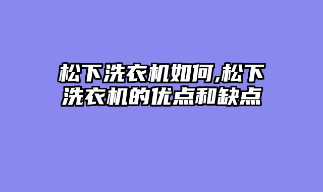 松下洗衣机如何,松下洗衣机的优点和缺点