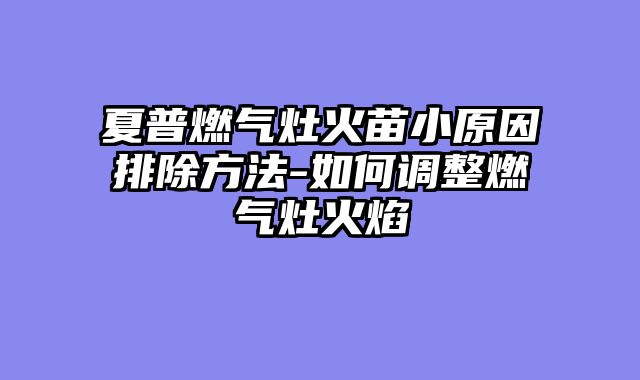 夏普燃气灶火苗小原因排除方法-如何调整燃气灶火焰