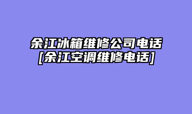 余江冰箱维修公司电话[余江空调维修电话]