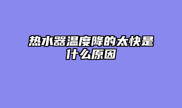 热水器温度降的太快是什么原因