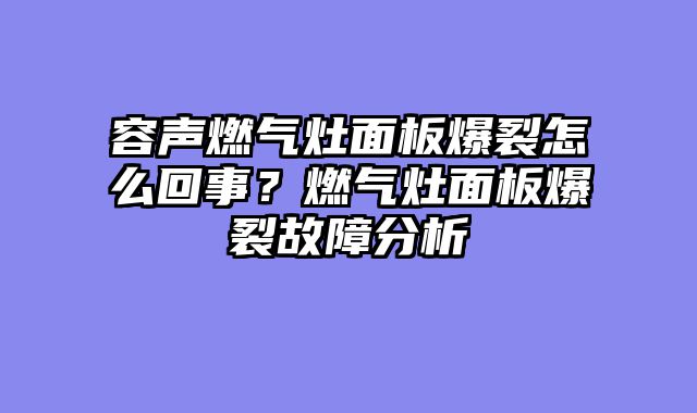 容声燃气灶面板爆裂怎么回事？燃气灶面板爆裂故障分析