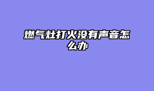 燃气灶打火没有声音怎么办