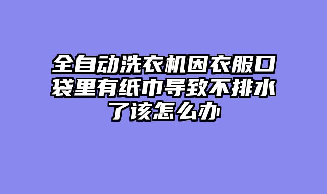 全自动洗衣机因衣服口袋里有纸巾导致不排水了该怎么办