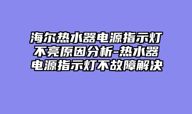 海尔热水器电源指示灯不亮原因分析-热水器电源指示灯不故障解决