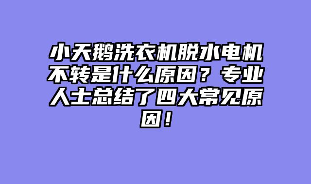 小天鹅洗衣机脱水电机不转是什么原因？专业人士总结了四大常见原因！