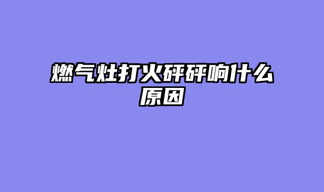 燃气灶打火砰砰响什么原因