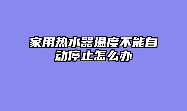 家用热水器温度不能自动停止怎么办