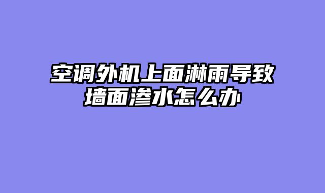 空调外机上面淋雨导致墙面渗水怎么办