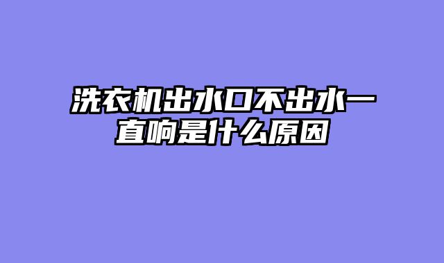 洗衣机出水口不出水一直响是什么原因