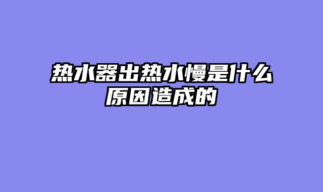 热水器出热水慢是什么原因造成的