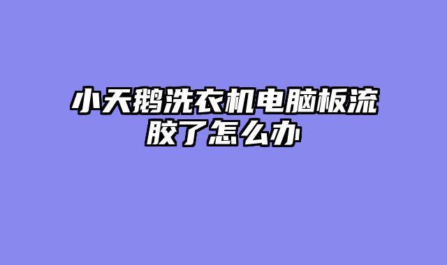 小天鹅洗衣机电脑板流胶了怎么办