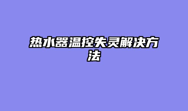 热水器温控失灵解决方法