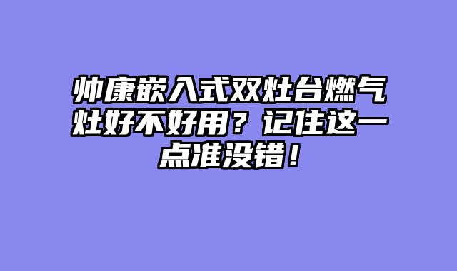 帅康嵌入式双灶台燃气灶好不好用？记住这一点准没错！