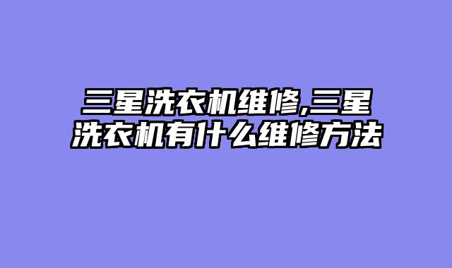 三星洗衣机维修,三星洗衣机有什么维修方法