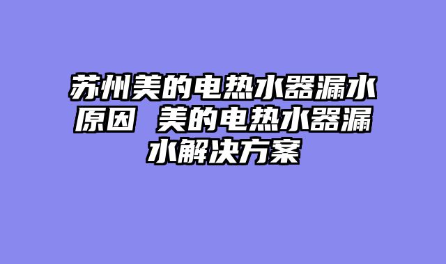 苏州美的电热水器漏水原因 美的电热水器漏水解决方案