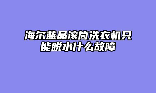 海尔蓝晶滚筒洗衣机只能脱水什么故障