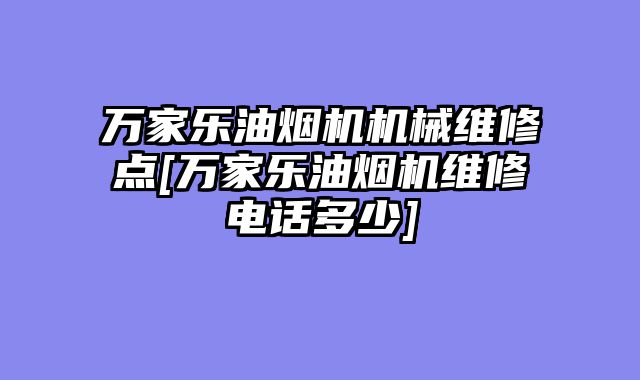 万家乐油烟机机械维修点[万家乐油烟机维修电话多少]