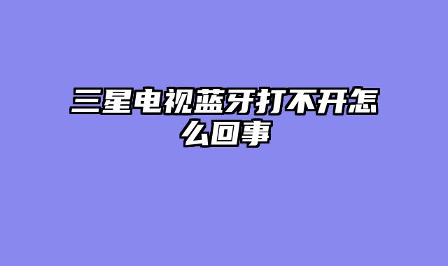 三星电视蓝牙打不开怎么回事