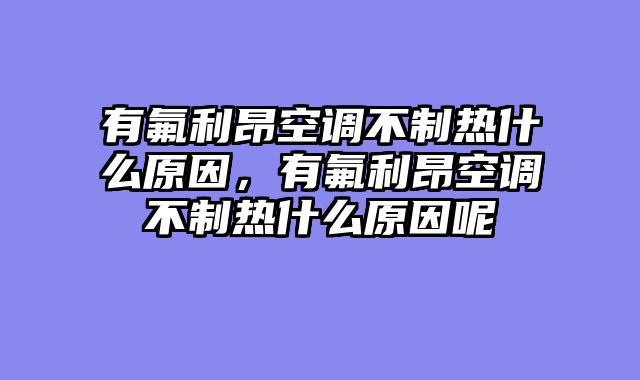 有氟利昂空调不制热什么原因，有氟利昂空调不制热什么原因呢