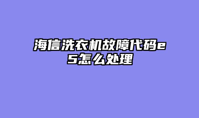 海信洗衣机故障代码e5怎么处理