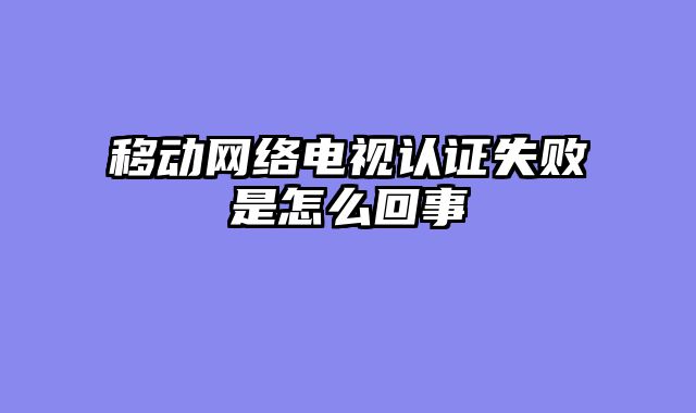 移动网络电视认证失败是怎么回事