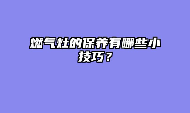 燃气灶的保养有哪些小技巧？