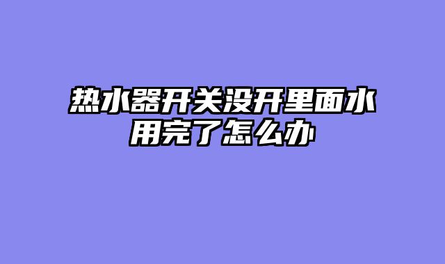 热水器开关没开里面水用完了怎么办