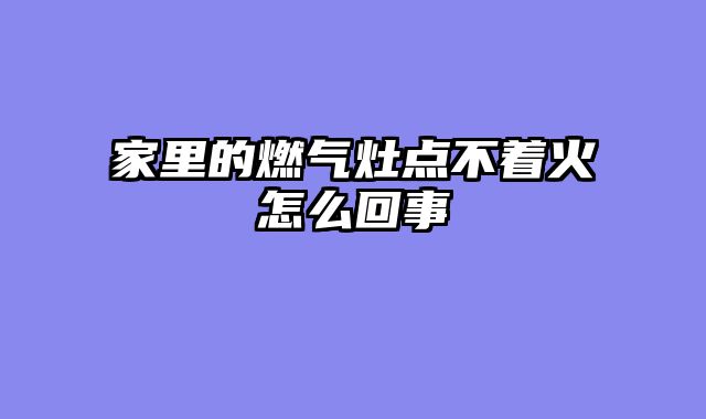 家里的燃气灶点不着火怎么回事
