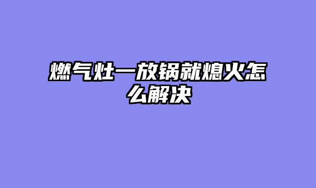 燃气灶一放锅就熄火怎么解决