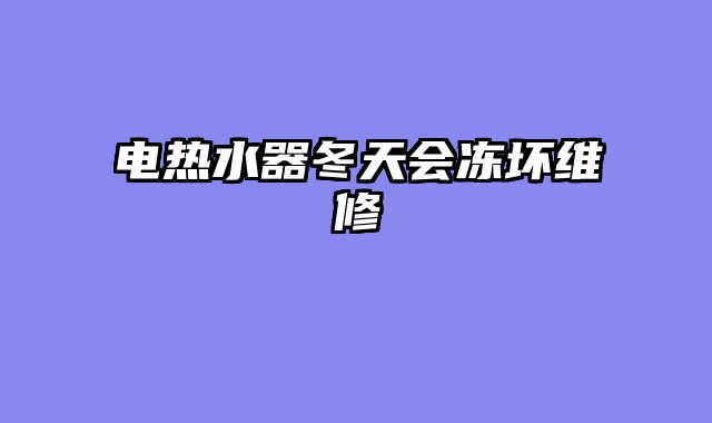电热水器冬天会冻坏维修