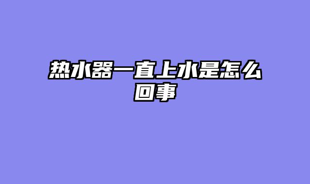 热水器一直上水是怎么回事