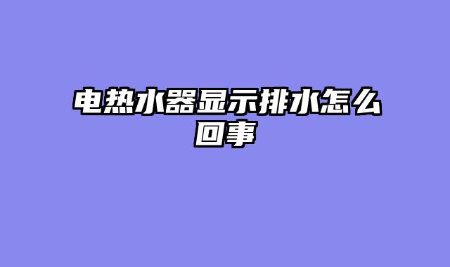 电热水器显示排水怎么回事