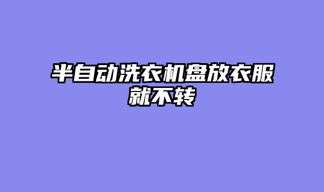 半自动洗衣机盘放衣服就不转
