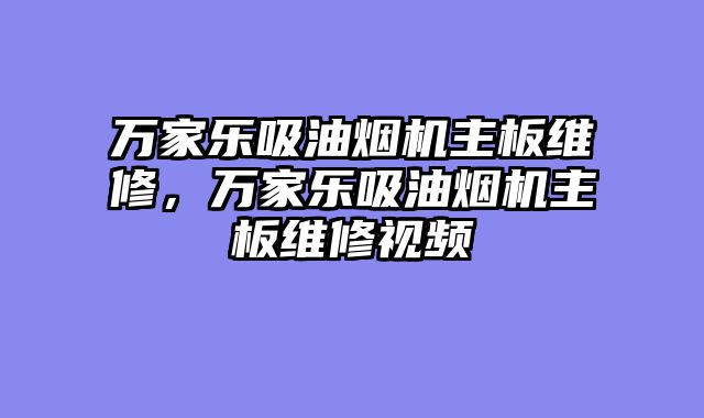 万家乐吸油烟机主板维修，万家乐吸油烟机主板维修视频