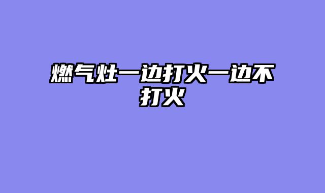 燃气灶一边打火一边不打火