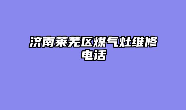 济南莱芜区煤气灶维修电话