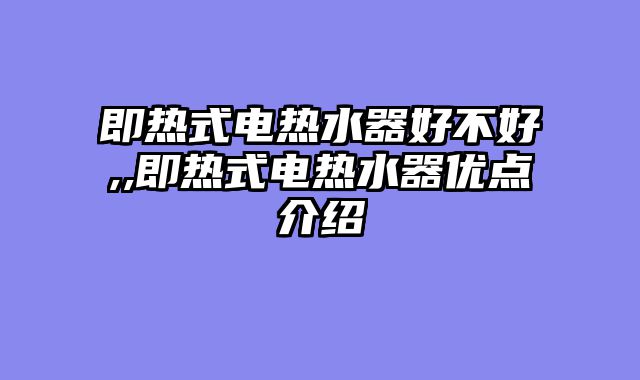即热式电热水器好不好,,即热式电热水器优点介绍